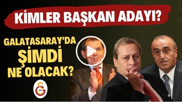 Galatasaray'da şimdi ne olacak? | Kimler başkan adayı?