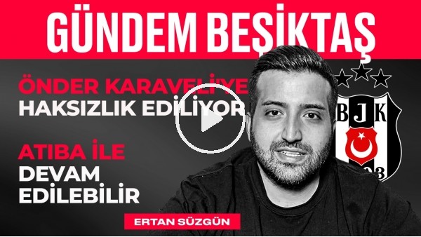 Önder Karaveli'ye Haksızlık Var, Atiba & Vida, Lens'in Sözleri | Ertan Süzgün | Gündem Beşiktaş #5