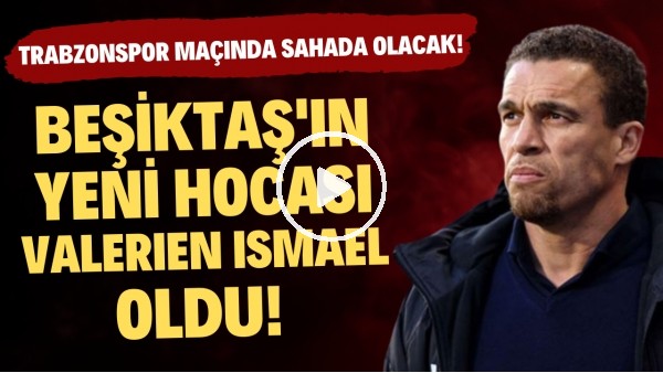 Beşiktaş'ın yeni teknik direktörü Valerien Ismael oldu! Trabzonspor maçında takımının başında olacak