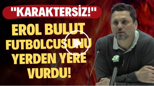 Erol Bulut futbolcusunu yerden yere vurdu! "Karaktersiz..."