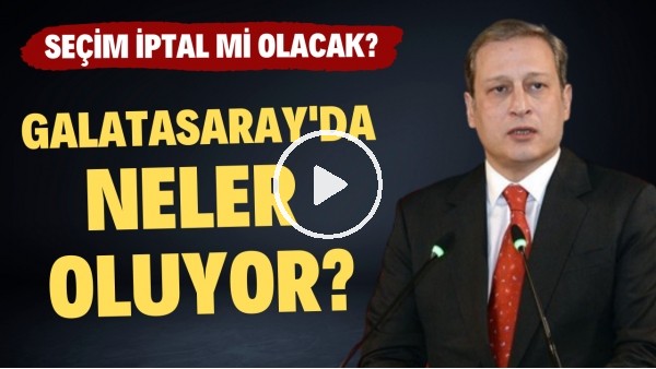 Galatasaray'da neler oluyor? Seçim iptal mi olacak?