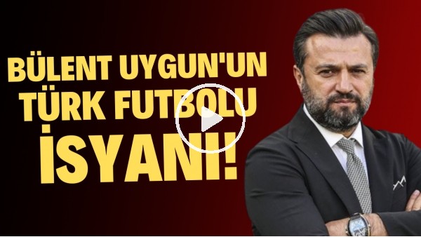 Bülent Uygun'un Türk futbolu isyanı! "Kurumsal değilseniz başarısızlığa mahkumsunuz"