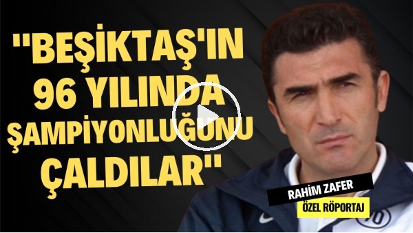 "BEŞİKTAŞ'IN 96 YILINDA ŞAMPİYONLUĞUNU ÇALDILAR!" | Rahim Zafer | Özel Röportaj #29