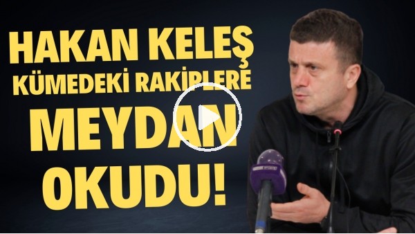 Hakan Keleş küme mücadelesindeki rakiplere meydan okudu