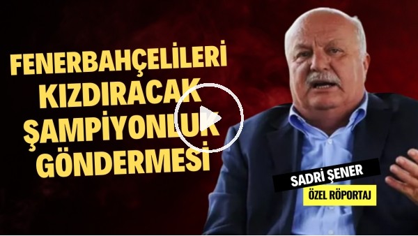 FENERBAHÇELİLERİ KIZDIRACAK ŞAMPİYONLUK GÖNDERMESİ | Sadri Şener | Özel Röportaj #32