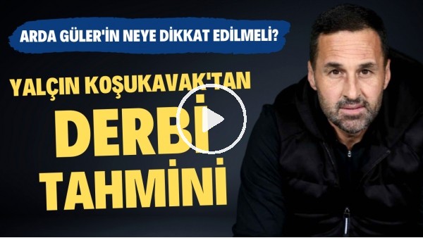 Yalçın Koşukavak'tan FutbolArena'ya derbi tahmini | Arda Güler için neye dikkat edilmeli?