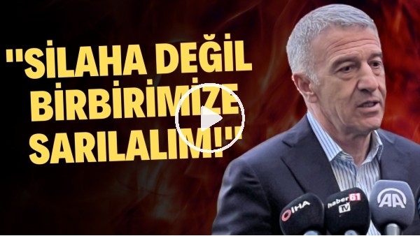Ahmet Ağaoğlu'ndan Trabzonspor taraftarına: "Silaha değil birbirimize sarılalım!"