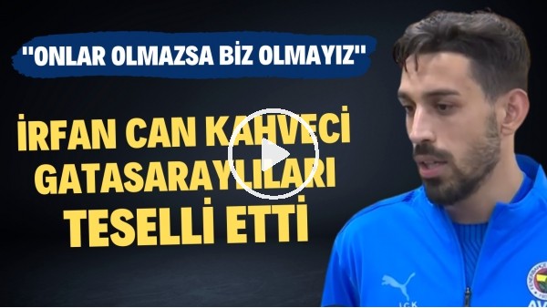 İrfan Can Kahveci, Galatasaraylıları teselli etti! "Onlar olmazsa biz olmayız"
