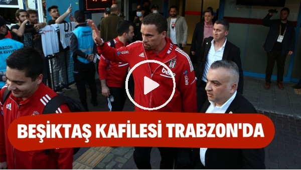 Beşiktaş kafilesi Trabzon'a geldi