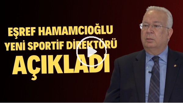 Eşref Hamamcıoğlu yeni sportif direktörü açıkladı