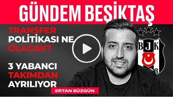 Ayrılacak 3 Yabancı Belli Oldu, 2 Transfer, Ismael'in Geleceği | Ertan Süzgün | Gündem Beşiktaş #5