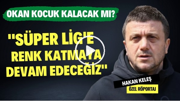 OKAN KOCUK KALACAK MI? | "Süper Lig'e renk katmaya devam edeceğiz" | Hakan Keleş | Özel Röportaj #31