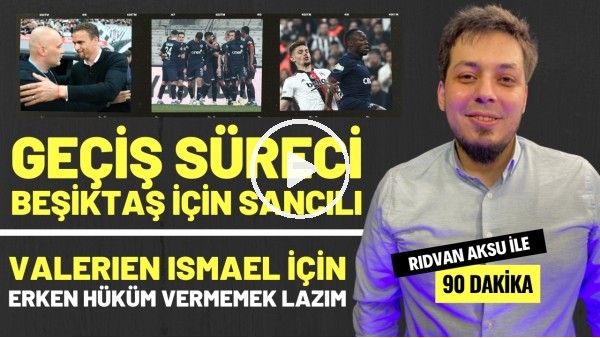 '"VALERIEN ISMAEL İÇİN ERKEN HÜKÜM VERMEMEK LAZIM" | Rıdvan Aksu ile 90 dakika
