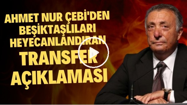 Ahmet Nur Çebi'den Beşiktaşlıları heyecanlandıran transfer açıklaması