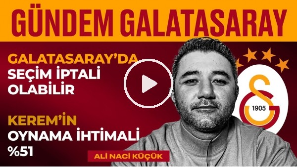 Seçim Bilmecesi, Kerem Aktürkoğlu, Burak Elmas, FB Derbisi | Ali Naci Küçük | Gündem Galatasaray #2