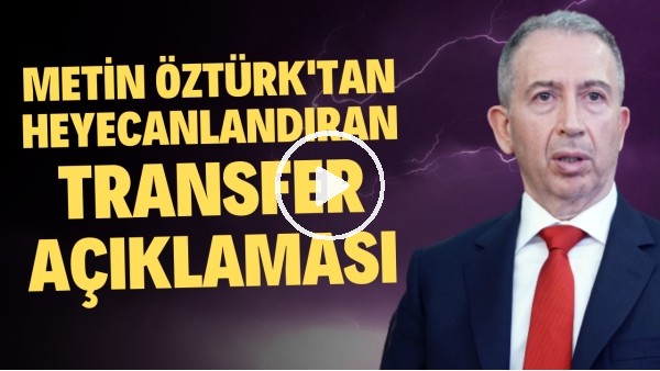 Metin Öztürk'ten Galatasaraylıları heyecanlandıran transfer açıklaması