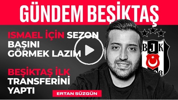 Ismael İçin Erken mi? Beşiktaş'ın Anlaştığı Oyuncu, Sörloth | Ertan Süzgün | Gündem Beşiktaş 2
