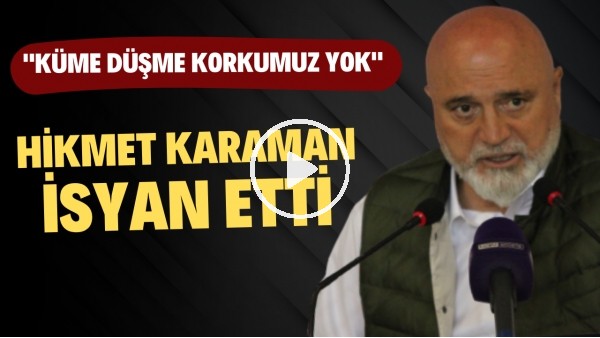 Hikmet Karaman isyan etti! "Küme düşme korkumuz yok"