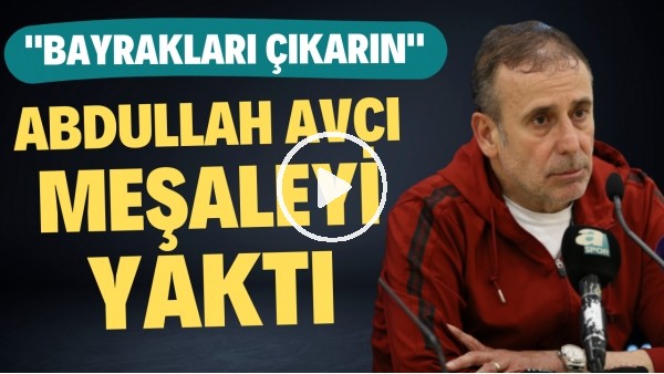 Abdullah Avcı meşaleyi yaktı! "Sandıklardan Bayrakları çıkarın"