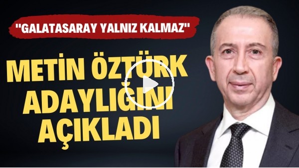 Metin Öztürk adaylığını açıkladı! "Taraftarımız bayrakları hazırlasın"