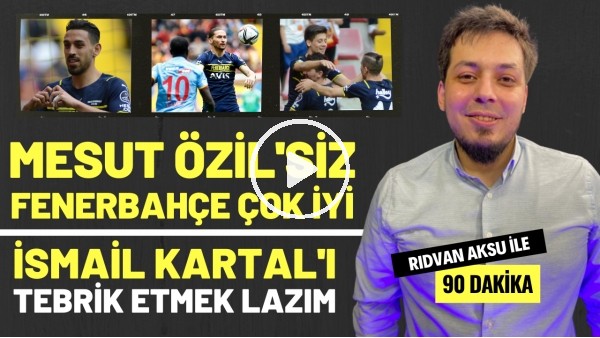 "MESUT ÖZİL'SİZ FENERBAHÇE ÇOK DAHA İYİ" | Rıdvan Aksu ile 90 dakika