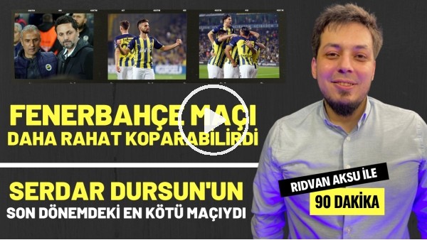 '"SERDAR DURSUN'UN SON DÖNEMDEKİ EN KÖTÜ MAÇIYDI" | Rıdvan Aksu ile 90 dakika