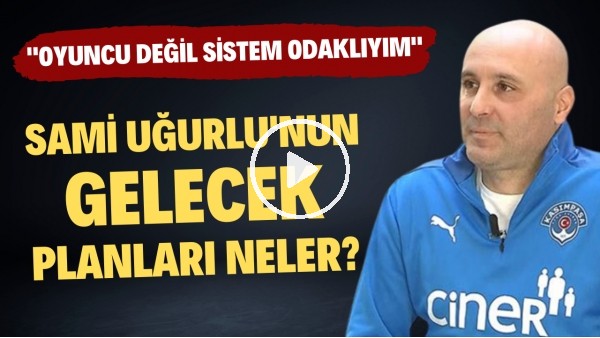 'Sami Uğurlu'nın gelecek planları ne? | "Oyuncu değil sistem odaklıyım"