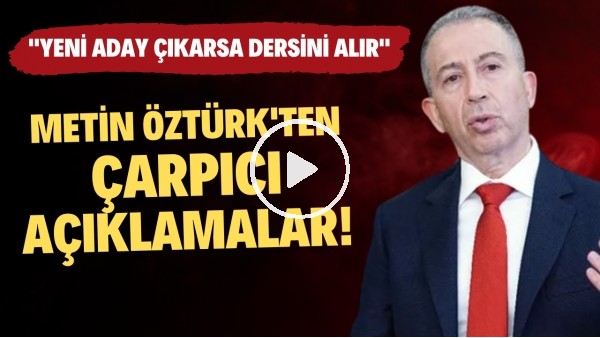 Metin Öztürk: "Yeni aday çıkarsa şov yapmış olur ve dersini alır"