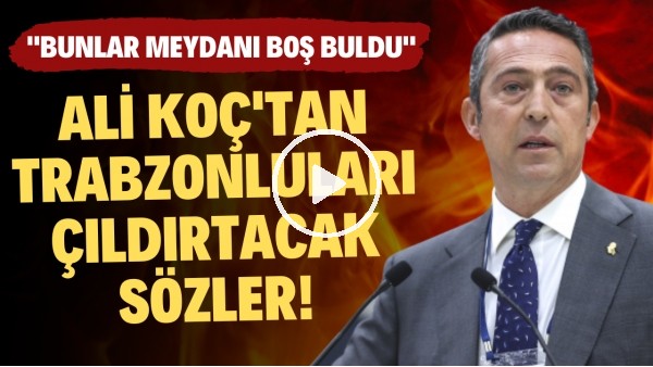 Ali Koç'tan Trabzonluları çıldırtacak sözler!