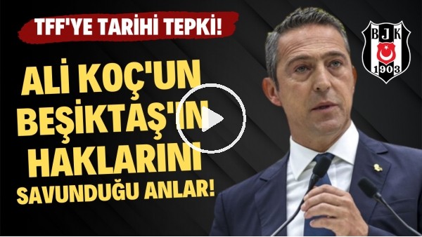 Ali Koç'un Beşiktaş'ın haklarını savunduğu anlar! TFF'ye tarihi tepki!
