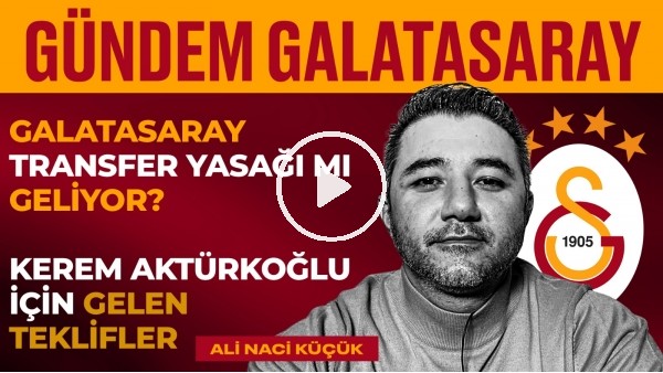 Transfer Yasağı Tehlikesi, Kerem Aktükroğlu, Dursun Özbek | Ali Naci Küçük | Gündem Galatasaray #9