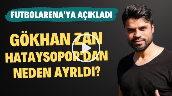Gökhan Zan, Hatayspor'da neden ayrıldı? FutbolArena'ya açıkladı