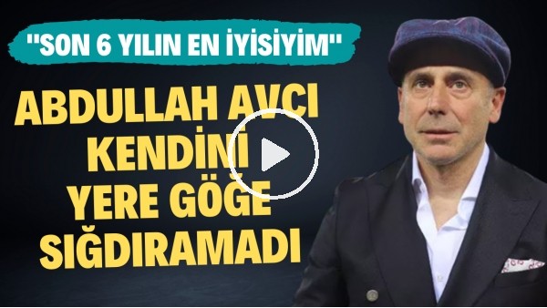 Abdullah Avcı kendini yere göğe sığdıramadı! "Son 6 yılın en iyisiyim"