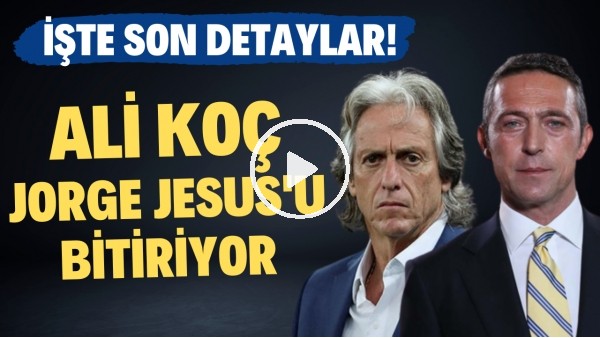 Ali Koç, Jorge Jesus'u bitiriyor! İşte son detaylar...