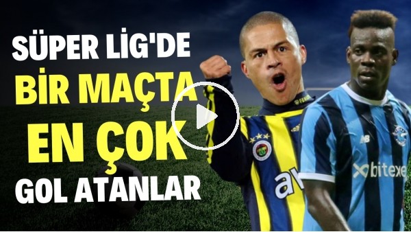 SÜPER LİG'DE 1 MAÇTA EN ÇOK GOL ATANLAR KİM? | Balotelli, Alex, Cenk İşler | FutboList #12