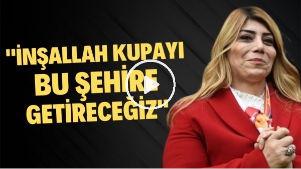 Berna Gözbaşı: "İnşallah kupayı bu şehire getireceğiz"