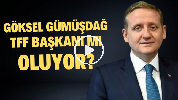 Göksel Gümüşdağ, TFF Başkanı mı oluyor? Açıkladı