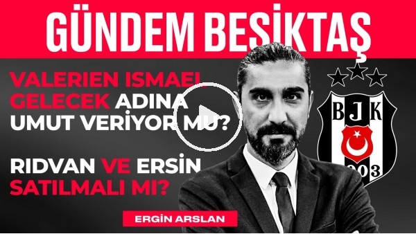 Ersin & Rıdvan Yılmaz, Ismael Başarılı Olur mu? Sörloth & Cenk | Ergin Aslan | Gündem Beşiktaş #7