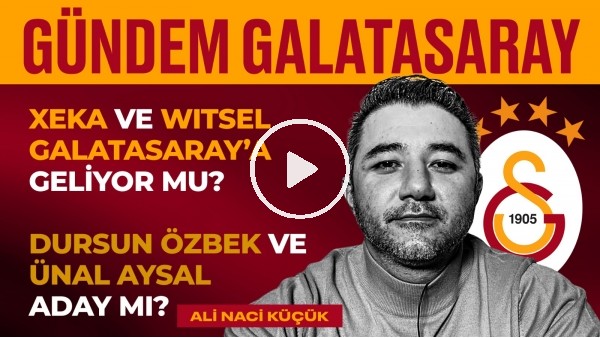 Xeka & Witsel, Burak Elmas, Torrent'in Tazminatı, GS Seçimi | Ali Naci Küçük | Gündem Galatasaray #7