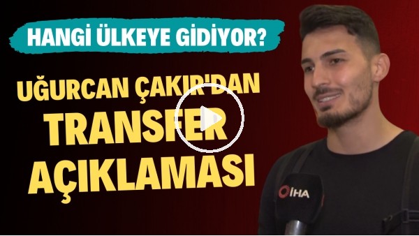 Uğurcan Çakır'dan transfer açıklaması! Hangi ülkeye gidiyor?