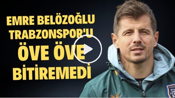 Emre Belözoğlu, Trabzonspor'u öve öve bitiremedi