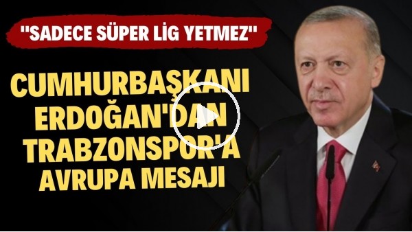 Cumhurbaşkanı Erdoğan'dan Trabzonspor'a Avrupa mesajı! "Sadece Süper Lig yetmez"