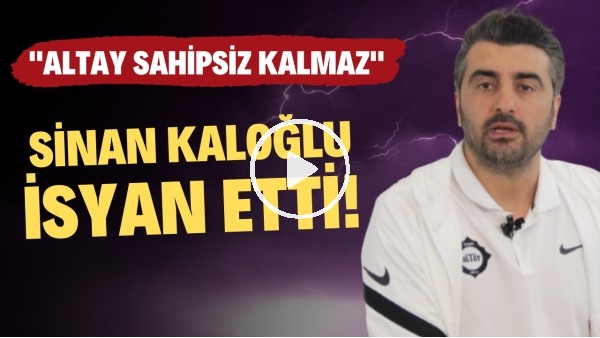 Sinan Kaloğlu isyan etti! "Altay hiçbir zaman sahipsiz kalmaz"