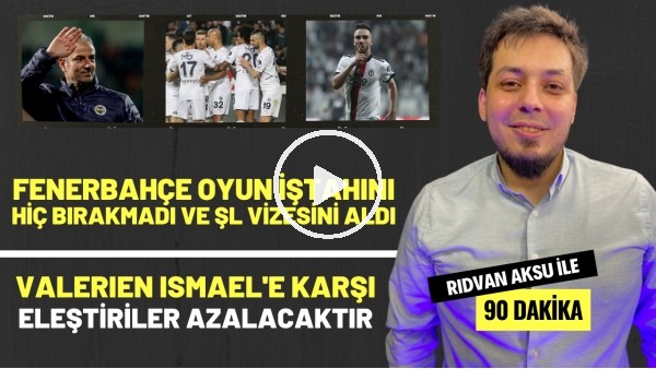 "VALERIEN ISMAEL'E ELEŞTİRİLER AZALACAKTIR" | "FENERBAHÇE, VİZEYİ ALDI" | Rıdvan Aksu ile 90 dakika