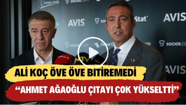 Ali Koç, Ahmet Ağaoğlu'nun Kulüpler Birliği başkanlığını öve öve bitiremedi
