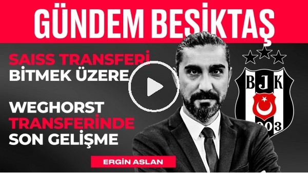 Weghorst & Saiss Rıdvan Yılmaz, Torino, Ismael, Ceyhun Kazancı | Ergin Aslan | Gündem Beşiktaş #11