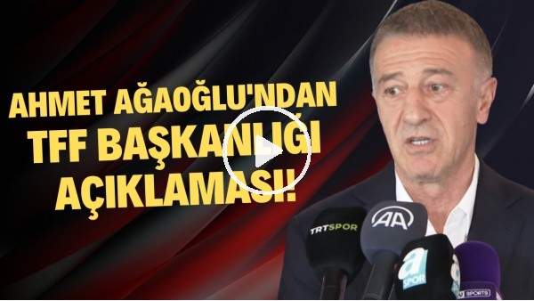 Ahmet Ağaoğlu'ndan TFF Başkanlığı açıklaması!