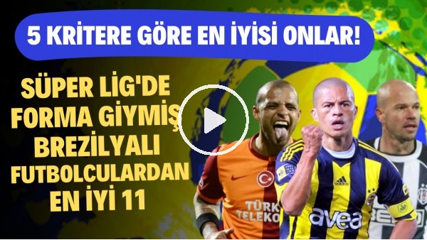 Süper Lig'de Oynamış Brezilyalı Futbolculardan En İyi 11 | Alex, Felipe Melo, Zago | En İyi 11 #1