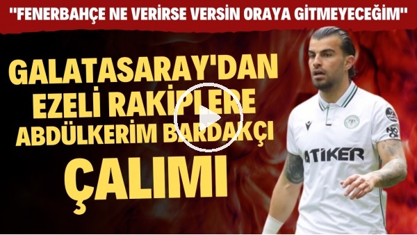 Abdülkerim Bardakçı: "Fenerbahçe ne verirse versin oraya gitmeyeceğim'