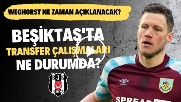 Beşiktaş'ta transfer çalışmaları ne durumda? | Weghorst ne zaman açıklanacak?